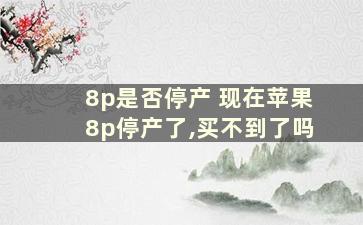 8p是否停产 现在苹果8p停产了,买不到了吗